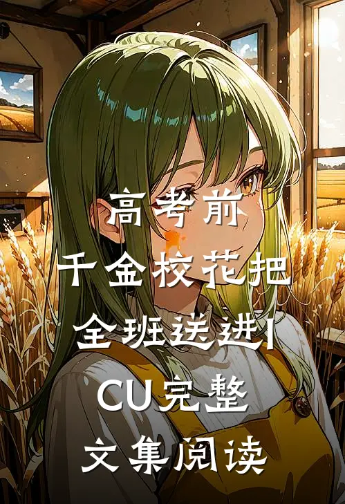 高考前，千金校花把全班送进ICU完整文集阅读