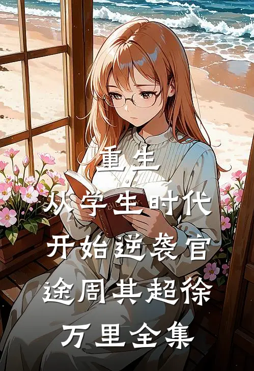重生：从学生时代开始逆袭官途周其超徐万里 全集