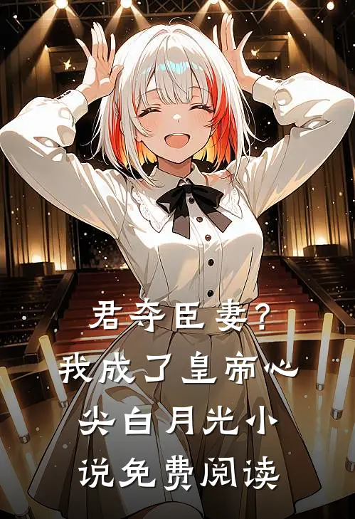 君夺臣妻？我成了皇帝心尖白月光小说免费阅读