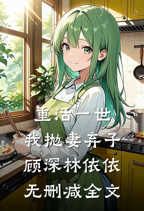 重活一世，我抛妻弃子顾深林依依无删减全文