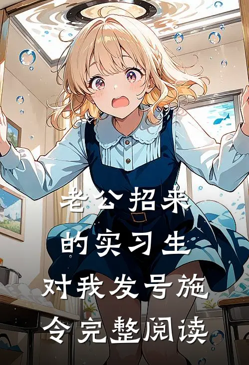 老公招来的实习生，对我发号施令完整阅读