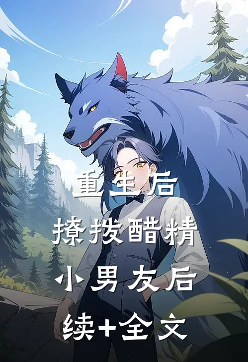 重生后，撩拨醋精小男友后续+全文