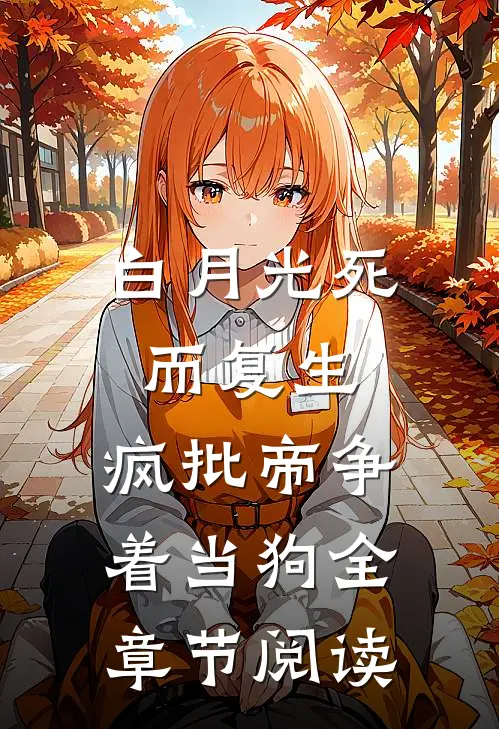 白月光死而复生，疯批帝争着当狗全章节阅读