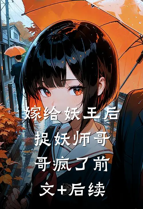 嫁给妖王后，捉妖师哥哥疯了前文+后续
