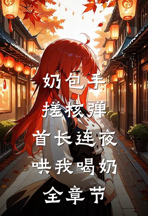 奶包手搓核弹，首长连夜哄我喝奶全章节