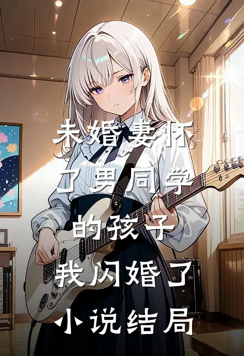 未婚妻怀了男同学的孩子，我闪婚了小说结局