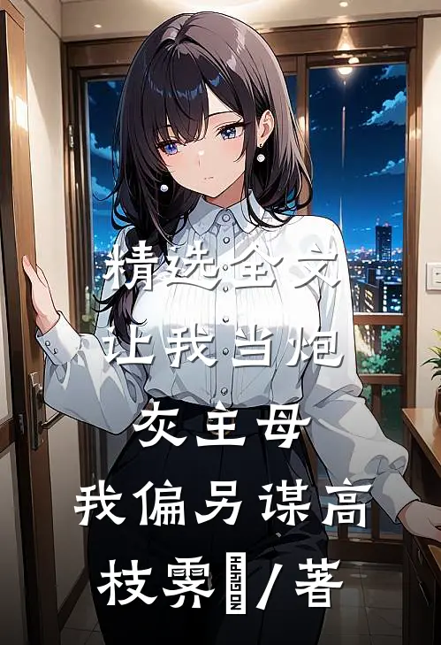 精选全文让我当炮灰主母,我偏另谋高枝霁妘 / 著