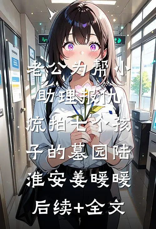 老公为帮小助理报仇，流拍七个孩子的墓园陆淮安姜暖暖后续+全文