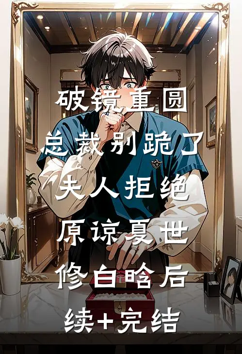 破镜重圆：总裁别跪了，夫人拒绝原谅夏世修白晗后续+完结