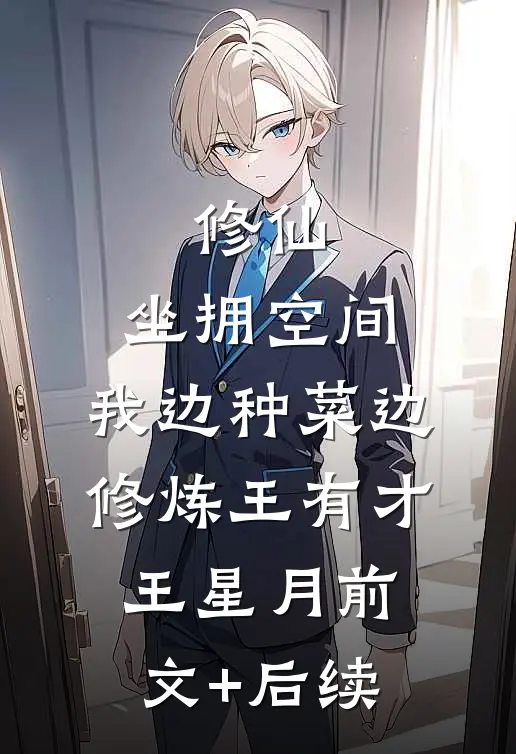 修仙：坐拥空间，我边种菜边修炼王有才王星月前文+后续