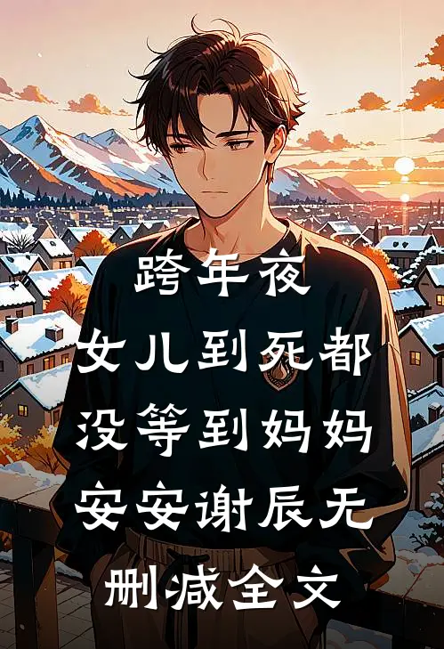 跨年夜，女儿到死都没等到妈妈安安谢辰无删减全文