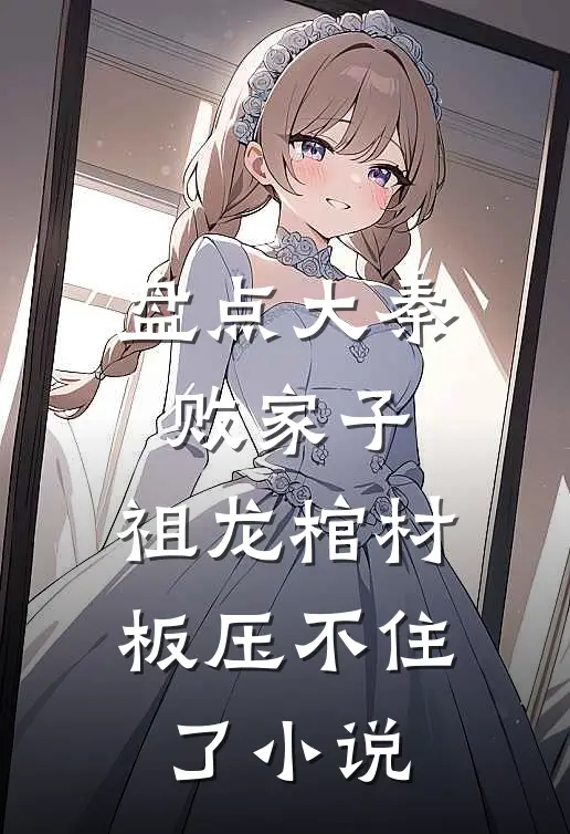 盘点大秦败家子，祖龙棺材板压不住了小说