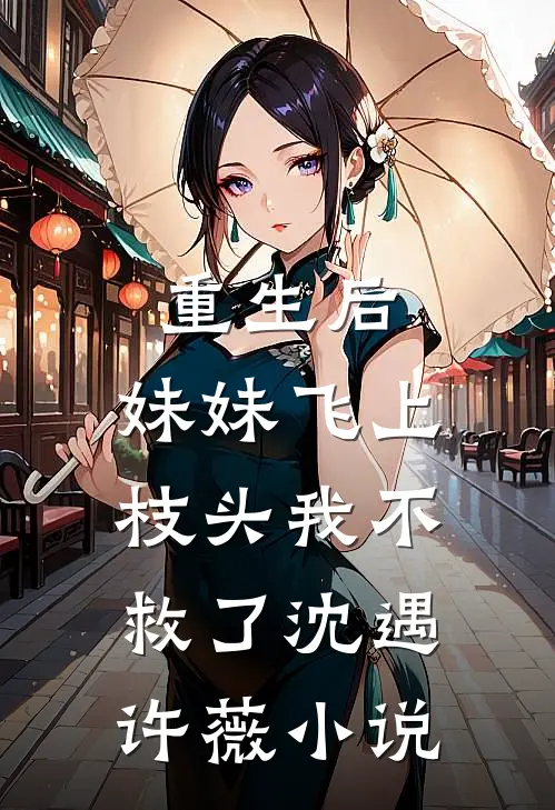 重生后，妹妹飞上枝头我不救了沈遇许薇小说