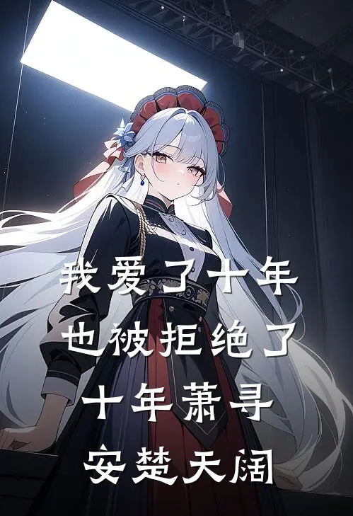 我爱了十年，也被拒绝了十年萧寻安楚天阔