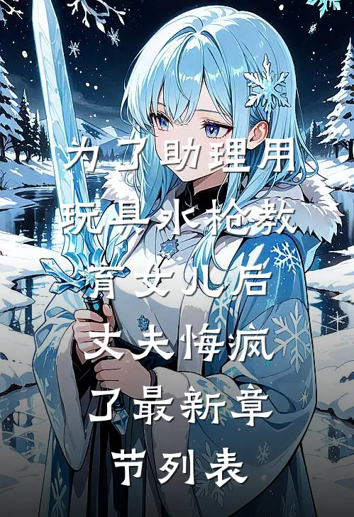 为了助理用玩具水枪教育女儿后，丈夫悔疯了最新章节列表