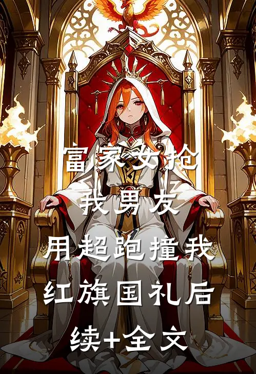 富家女抢我男友，用超跑撞我红旗国礼后续+全文