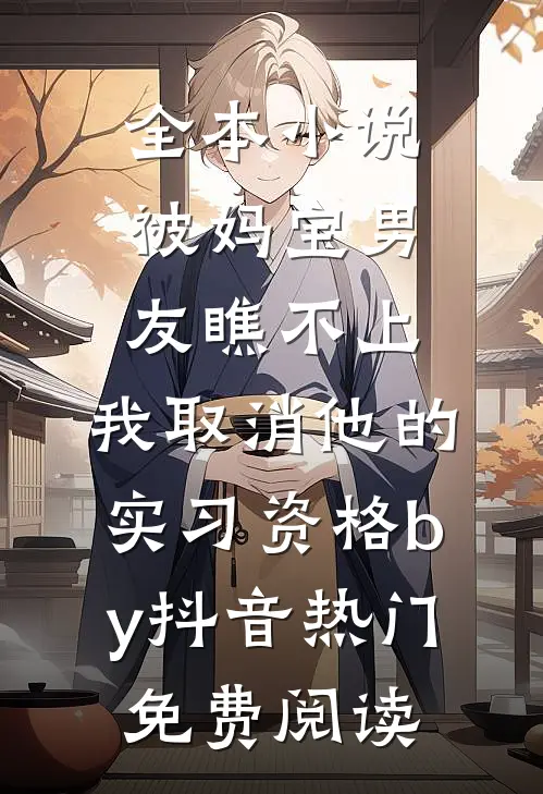全本小说被妈宝男友瞧不上，我取消他的实习资格by抖音热门免费阅读