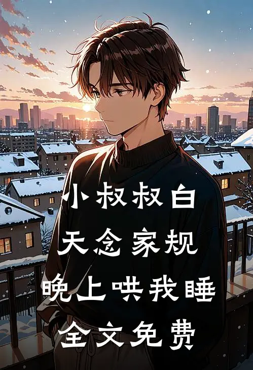 小叔叔白天念家规，晚上哄我睡全文免费