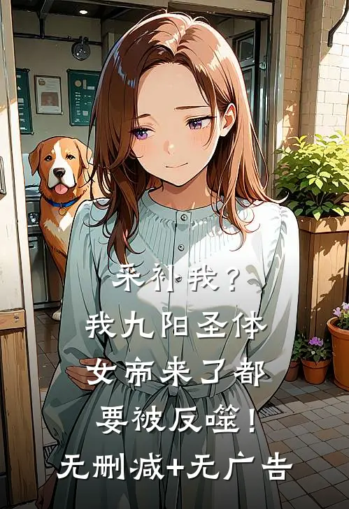 采补我？我九阳圣体，女帝来了都要被反噬！无删减+无广告
