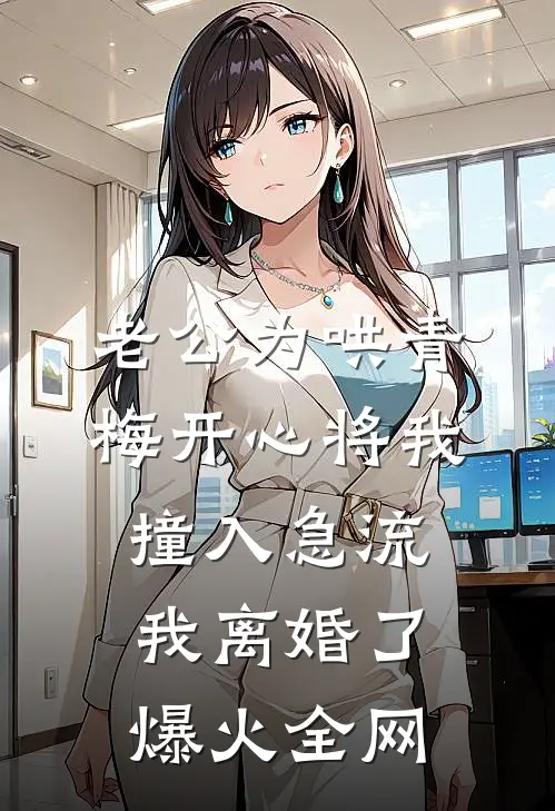 老公为哄青梅开心将我撞入急流，我离婚了爆火全网