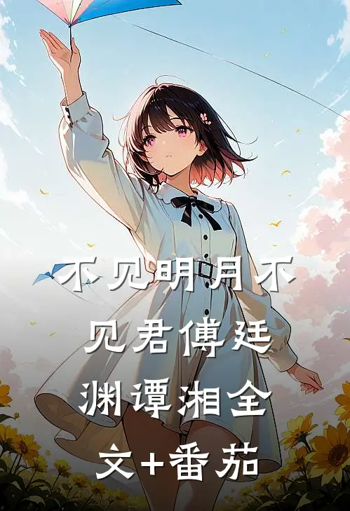 不见明月不见君傅廷渊谭湘全文+番茄