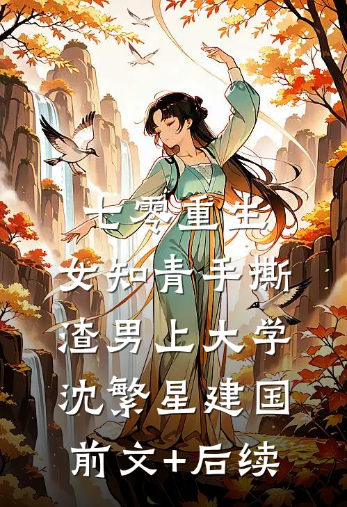 七零重生：女知青手撕渣男上大学沈繁星建国前文+后续