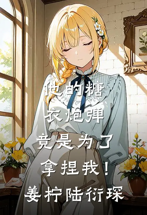 他的糖衣炮弹，竟是为了拿捏我！姜柠陆衍琛