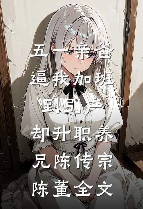 五一亲爸逼我加班到引产，却升职养兄陈传宗陈董全文