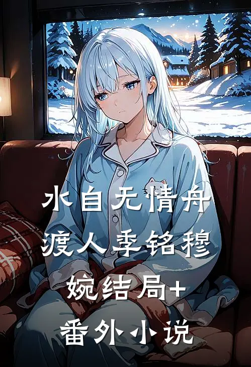 水自无情舟渡人季铭穆婉结局+番外小说
