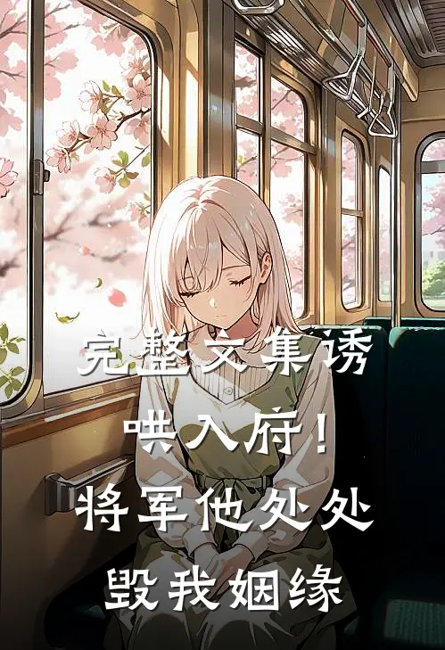 完整文集诱哄入府！将军他处处毁我姻缘