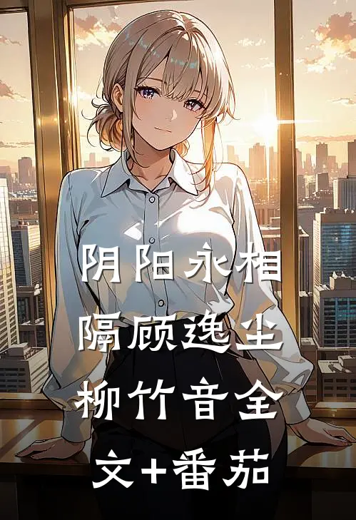 阴阳永相隔顾逸尘柳竹音全文+番茄