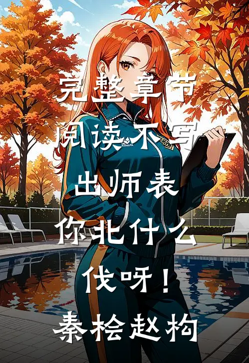 完整章节阅读不写出师表，你北什么伐呀！秦桧赵构