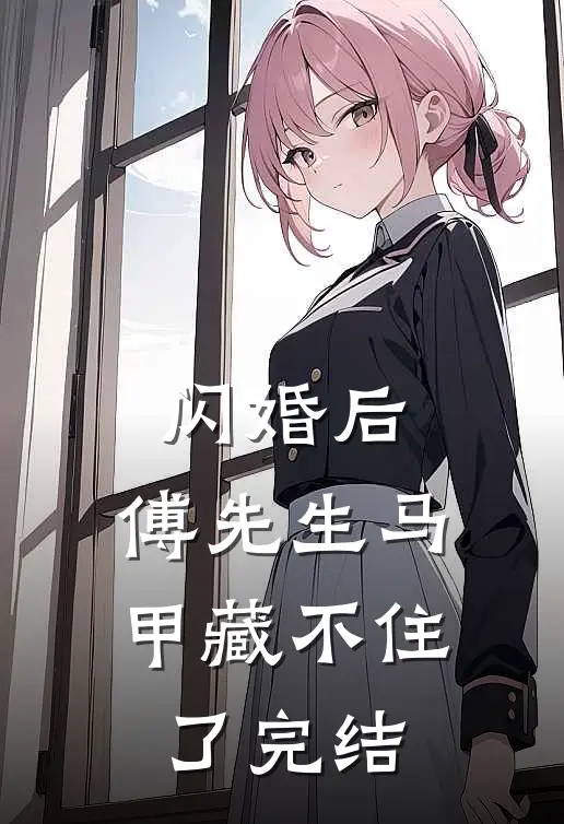 闪婚后：傅先生马甲藏不住了完结