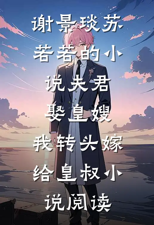 谢景琰苏若若的小说夫君娶皇嫂，我转头嫁给皇叔小说阅读
