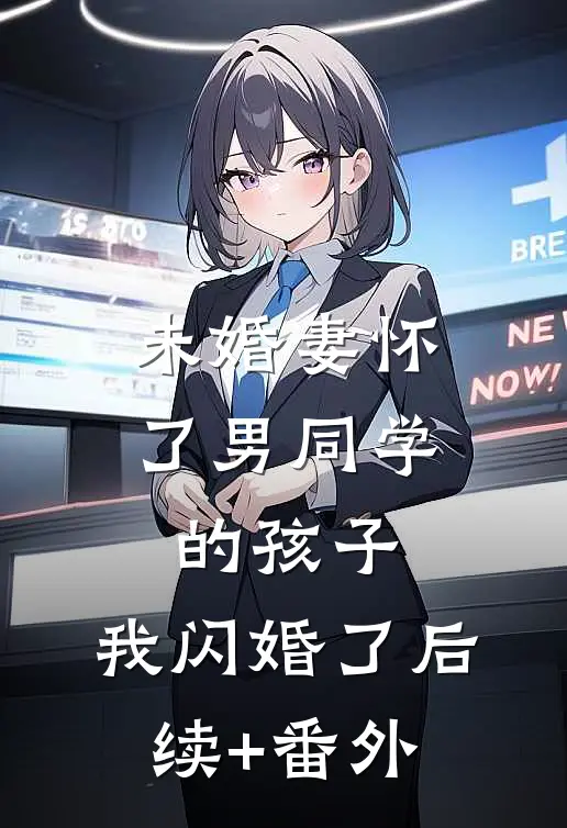 未婚妻怀了男同学的孩子，我闪婚了后续+番外
