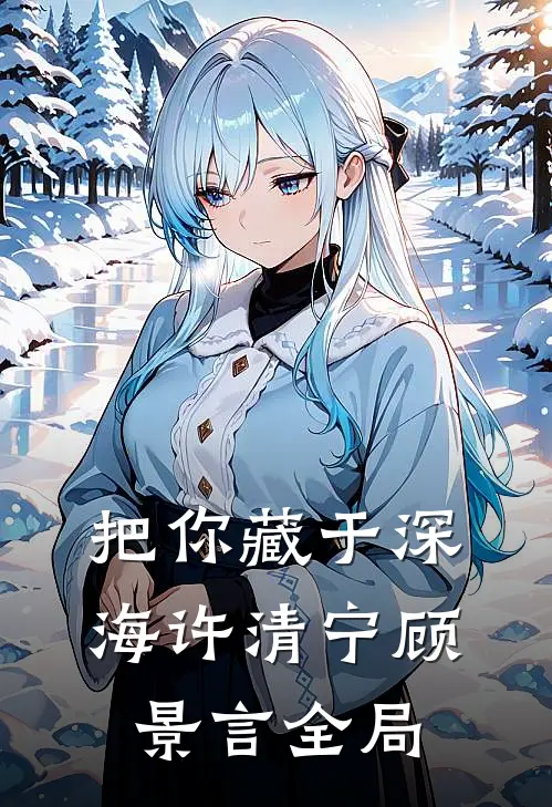 把你藏于深海许清宁顾景言全局