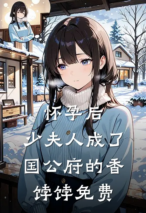 怀孕后，少夫人成了国公府的香饽饽免费