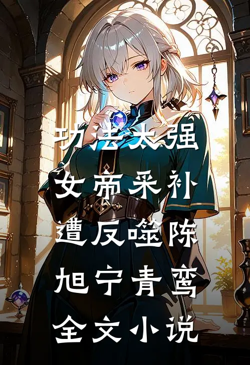 功法太强，女帝采补遭反噬陈旭宁青鸾全文小说