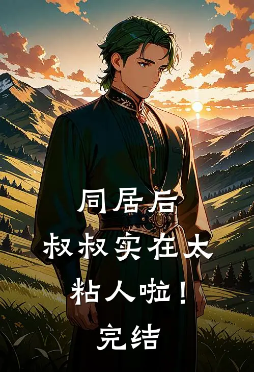 同居后，叔叔实在太粘人啦！完结