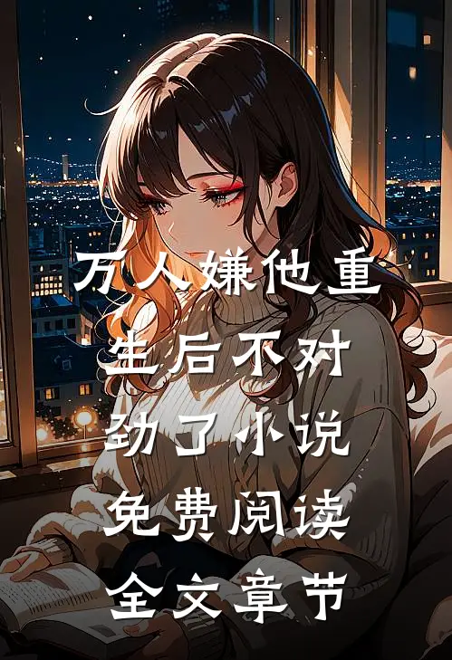 万人嫌他重生后不对劲了小说免费阅读全文章节