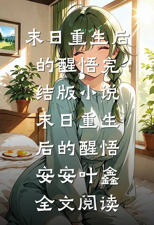末日重生后的醒悟完结版小说_末日重生后的醒悟安安叶鑫全文阅读