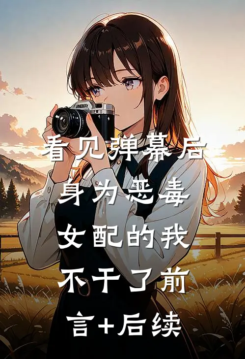 看见弹幕后，身为恶毒女配的我不干了前言+后续