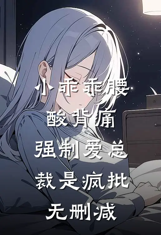小乖乖腰酸背痛，强制爱总裁是疯批无删减