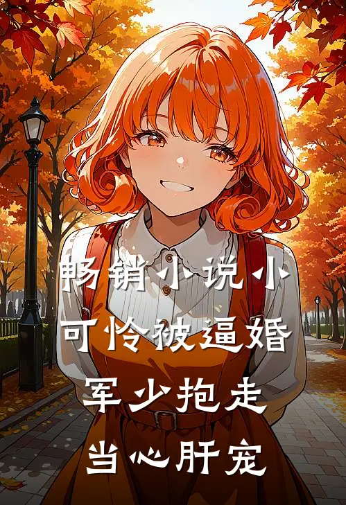 畅销小说小可怜被逼婚，军少抱走当心肝宠