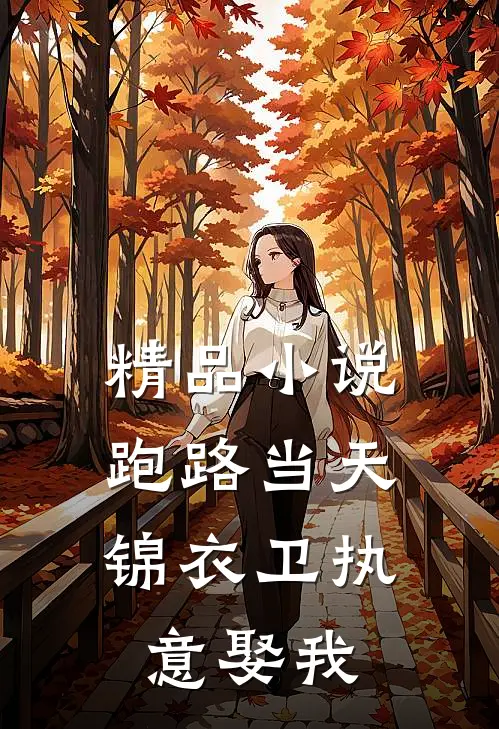 精品小说跑路当天，锦衣卫执意娶我