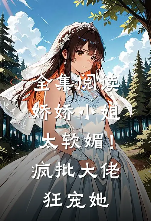全集阅读娇娇小姐太软媚！疯批大佬狂宠她