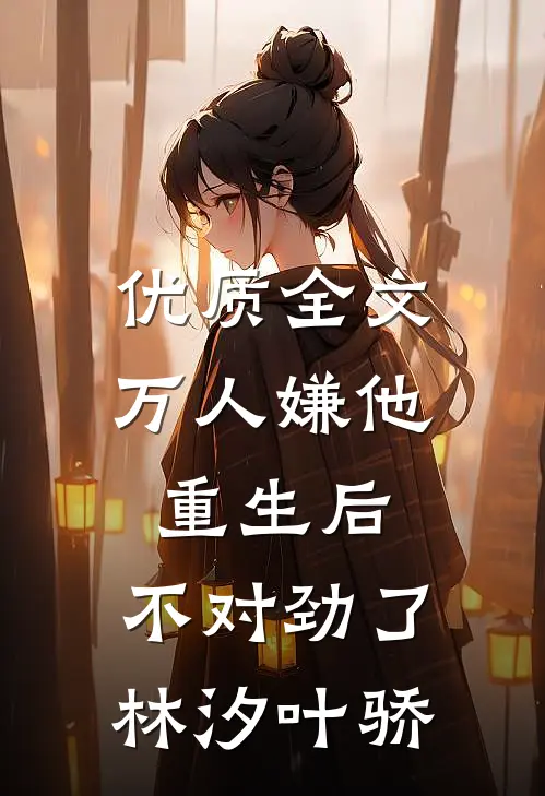 优质全文万人嫌他重生后,不对劲了林汐叶骄