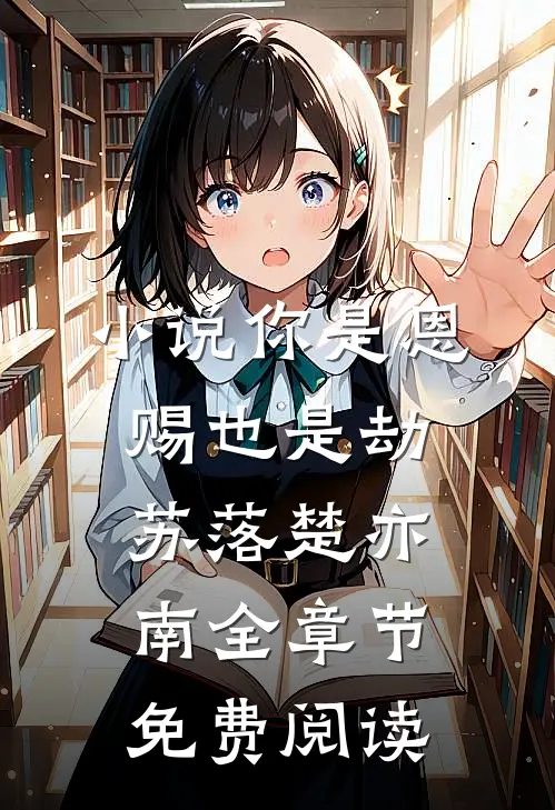 小说你是恩赐也是劫苏落楚亦南全章节免费阅读