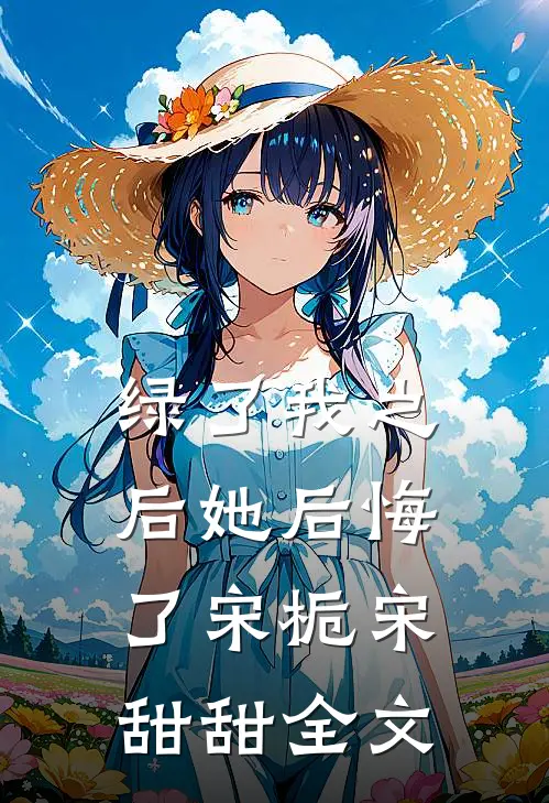 绿了我之后她后悔了宋栀宋甜甜全文