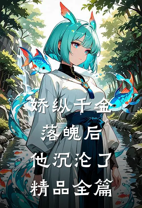 娇纵千金落魄后，他沉沦了精品全篇